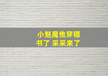 小魅魔他穿错书了 采采来了